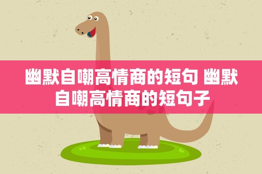 幽默自嘲高情商的短句 幽默自嘲高情商的短句子