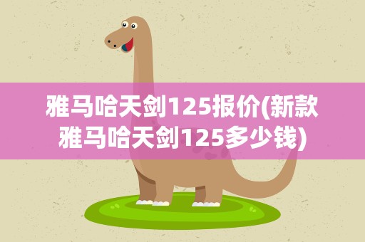 雅马哈天剑125报价(新款雅马哈天剑125多少钱)