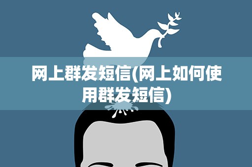 网上群发短信(网上如何使用群发短信)