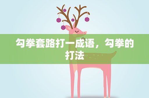 勾拳套路打一成语，勾拳的打法