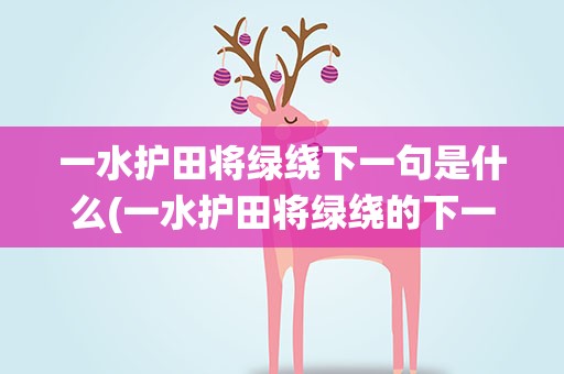 一水护田将绿绕下一句是什么(一水护田将绿绕的下一句是什么)