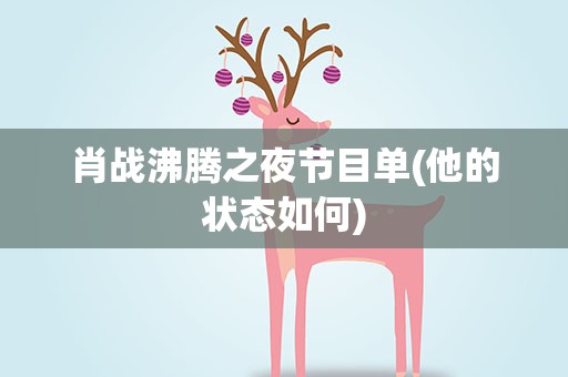 肖战沸腾之夜节目单(他的状态如何)