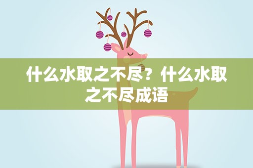 什么水取之不尽？什么水取之不尽成语