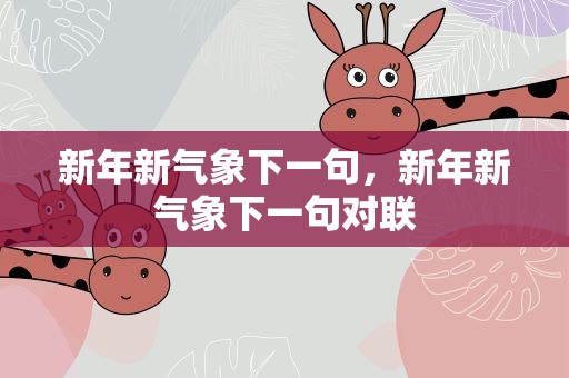 新年新气象下一句，新年新气象下一句对联