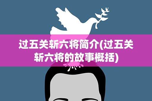 过五关斩六将简介(过五关斩六将的故事概括)