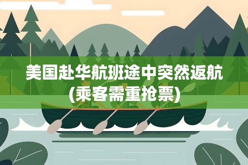 美国赴华航班途中突然返航(乘客需重抢票)