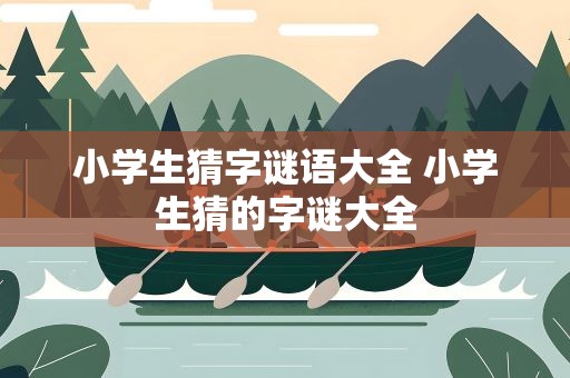 小学生猜字谜语大全 小学生猜的字谜大全