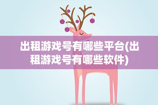 出租游戏号有哪些平台(出租游戏号有哪些软件)