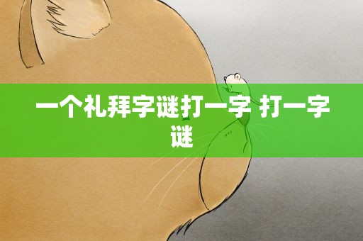 一个礼拜字谜打一字 打一字谜