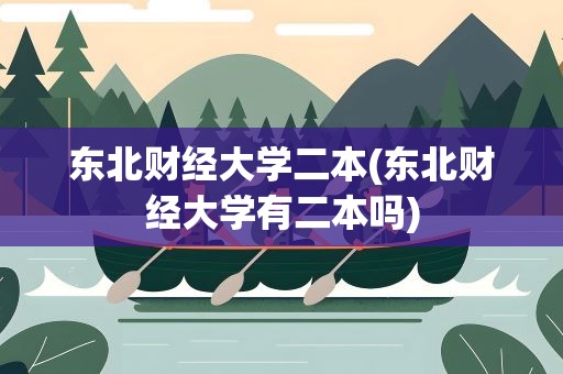 东北财经大学二本(东北财经大学有二本吗)