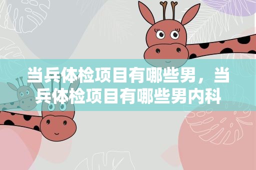 当兵体检项目有哪些男，当兵体检项目有哪些男内科