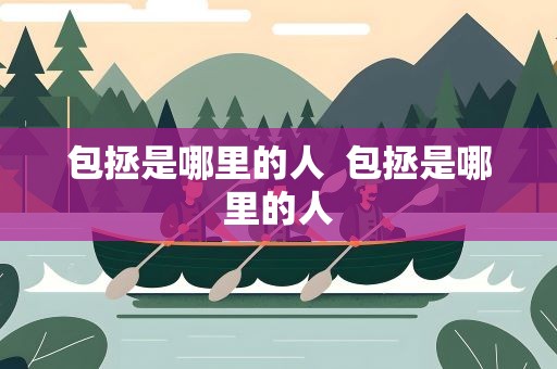 包拯是哪里的人  包拯是哪里的人
