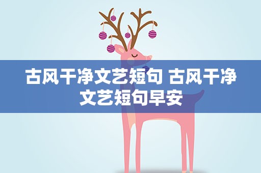古风干净文艺短句 古风干净文艺短句早安
