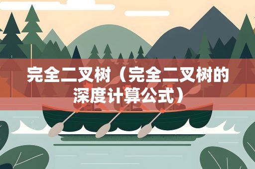 完全二叉树（完全二叉树的深度计算公式）