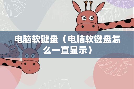 电脑软键盘（电脑软键盘怎么一直显示）