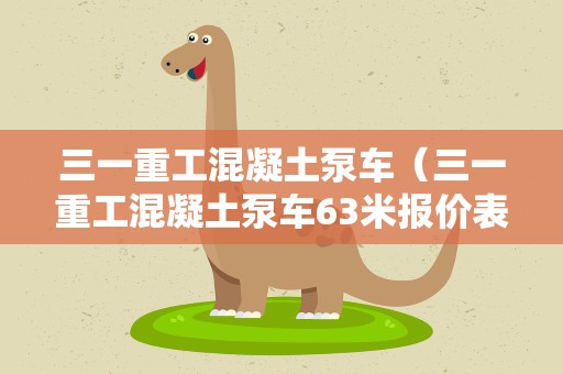 三一重工混凝土泵车（三一重工混凝土泵车63米报价表）