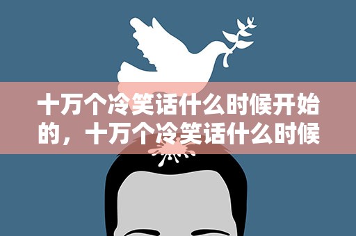 十万个冷笑话什么时候开始的，十万个冷笑话什么时候出来的