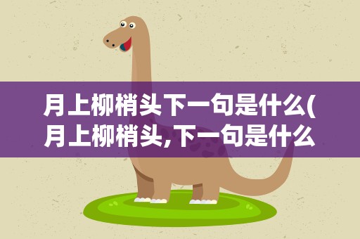 月上柳梢头下一句是什么(月上柳梢头,下一句是什么)