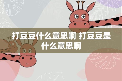 打豆豆什么意思啊 打豆豆是什么意思啊