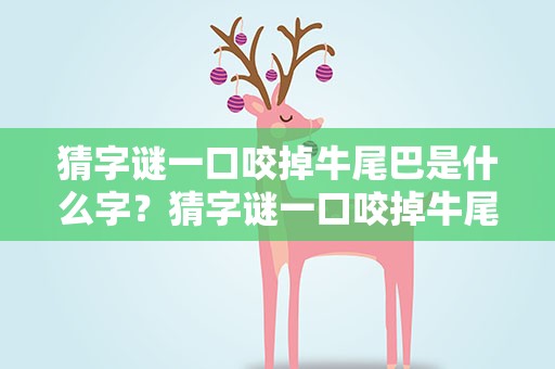 猜字谜一口咬掉牛尾巴是什么字？猜字谜一口咬掉牛尾巴是什么字谜