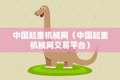 中国起重机械网（中国起重机械网交易平台）