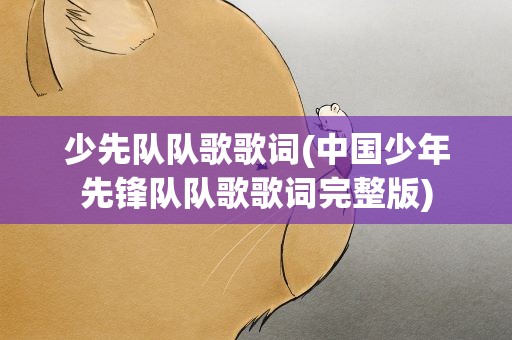 少先队队歌歌词(中国少年先锋队队歌歌词完整版)