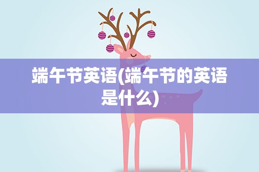 端午节英语(端午节的英语是什么)