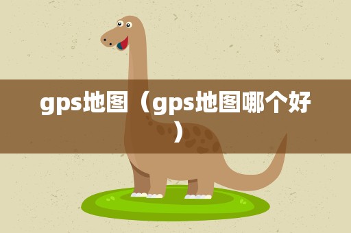 gps地图（gps地图哪个好）