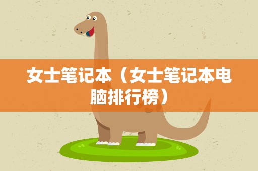 女士笔记本（女士笔记本电脑排行榜）
