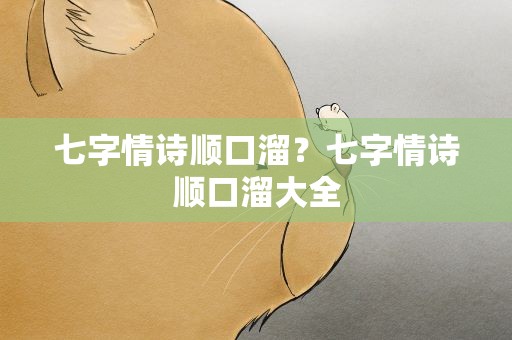 七字情诗顺口溜？七字情诗顺口溜大全