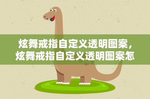炫舞戒指自定义透明图案，炫舞戒指自定义透明图案怎么做