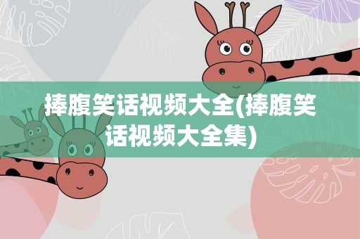 捧腹笑话视频大全(捧腹笑话视频大全集)