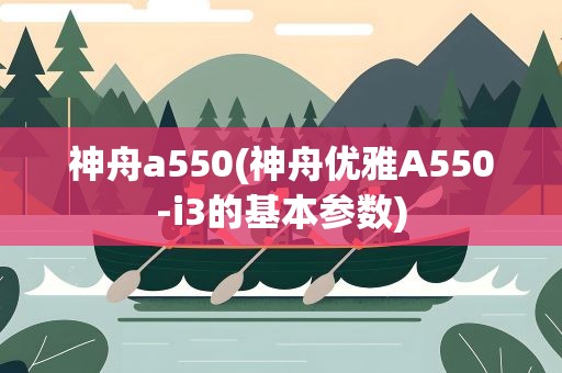 神舟a550(神舟优雅A550-i3的基本参数)