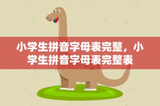 小学生拼音字母表完整，小学生拼音字母表完整表