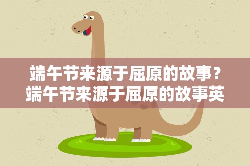 端午节来源于屈原的故事？端午节来源于屈原的故事英语