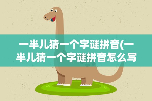 一半儿猜一个字谜拼音(一半儿猜一个字谜拼音怎么写)