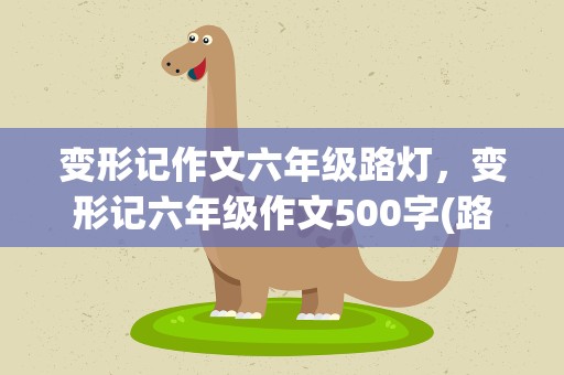 变形记作文六年级路灯，变形记六年级作文500字(路灯)