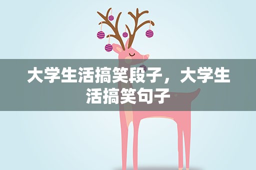 大学生活搞笑段子，大学生活搞笑句子