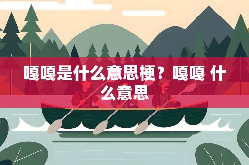 嘎嘎是什么意思梗？嘎嘎 什么意思