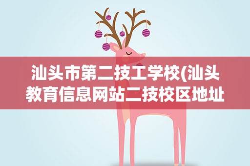 汕头市第二技工学校(汕头教育信息网站二技校区地址在哪)