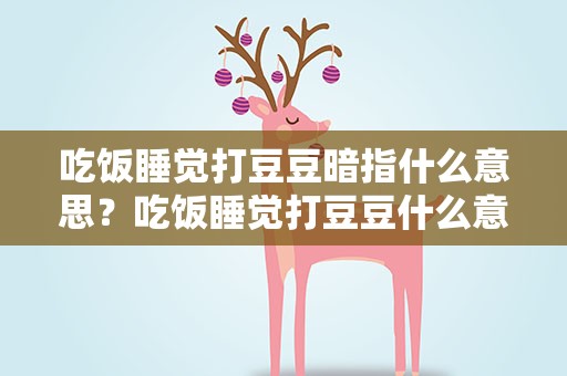 吃饭睡觉打豆豆暗指什么意思？吃饭睡觉打豆豆什么意思