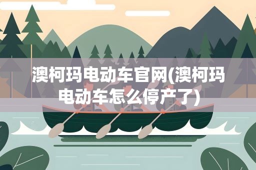 澳柯玛电动车官网(澳柯玛电动车怎么停产了)