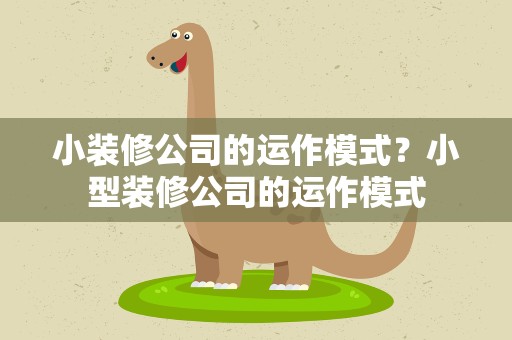 小装修公司的运作模式？小型装修公司的运作模式