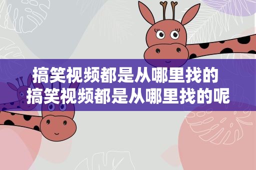 搞笑视频都是从哪里找的 搞笑视频都是从哪里找的呢