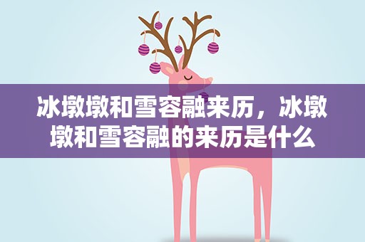 冰墩墩和雪容融来历，冰墩墩和雪容融的来历是什么