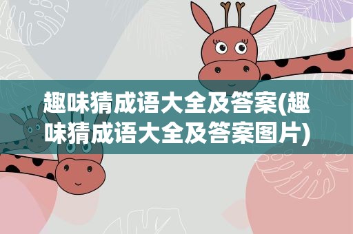 趣味猜成语大全及答案(趣味猜成语大全及答案图片)