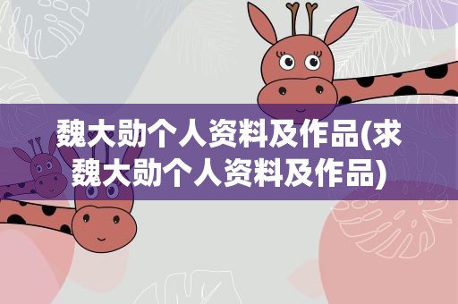 魏大勋个人资料及作品(求魏大勋个人资料及作品)