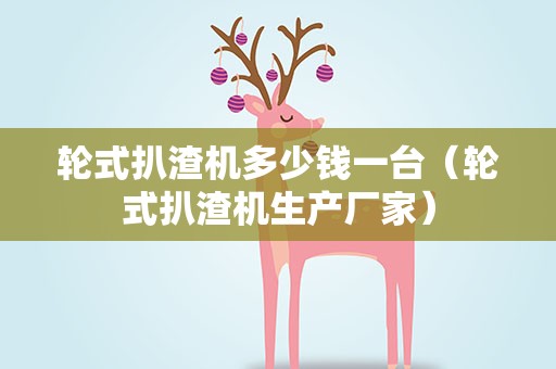 轮式扒渣机多少钱一台（轮式扒渣机生产厂家）