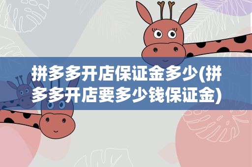拼多多开店保证金多少(拼多多开店要多少钱保证金)