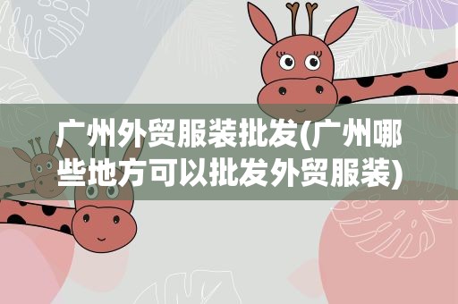 广州外贸服装批发(广州哪些地方可以批发外贸服装)